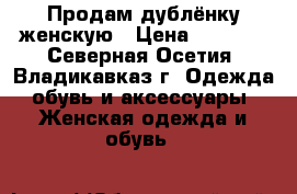 Продам дублёнку женскую › Цена ­ 4 000 - Северная Осетия, Владикавказ г. Одежда, обувь и аксессуары » Женская одежда и обувь   